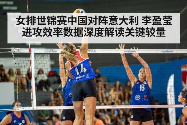 女排世锦赛中国对阵意大利 李盈莹进攻效率数据深度解读关键较量